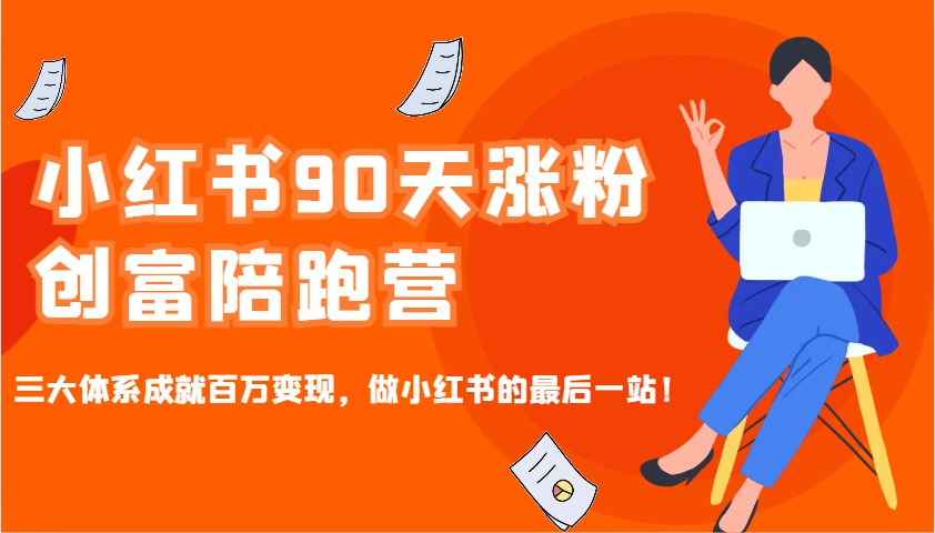 小红书90天涨粉创富陪跑营，三大体系成就百万变现，做小红书的最后一站！-创客聚集地