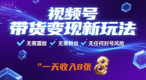 视频号带货变现新玩法，无需露脸，无需粉丝，无任何封号风险，一天收益8张【揭秘】-创客聚集地