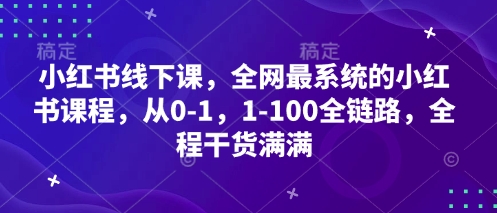 小红书线下课，全网最系统的小红书课程，从0-1，1-100全链路，全程干货满满-创客聚集地