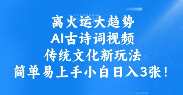 离火运大趋势，ai古诗词视频，传统文化新玩法，简单易上手小白日入3张-创客聚集地