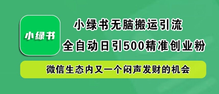 小绿书无脑搬运引流，全自动日引500精准创业粉，微信生态内又一个闷声发财的机会【揭秘】-创客聚集地