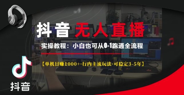 抖音无人直播实操教程【单机日入1k+行内主流玩法可稳定3-5年】小白也可从0-1跑通全流程【揭秘】-创客聚集地