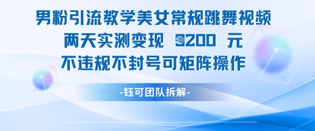 男粉引流教学美女常规跳舞视频两天实测变现1k+，不违规不封号可矩阵操作-创客聚集地