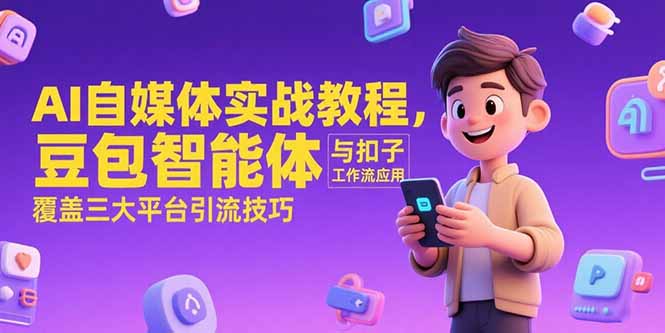 AI自媒体实战教程，豆包智能体与扣子工作流应用，覆盖三大平台引流技巧-创客聚集地
