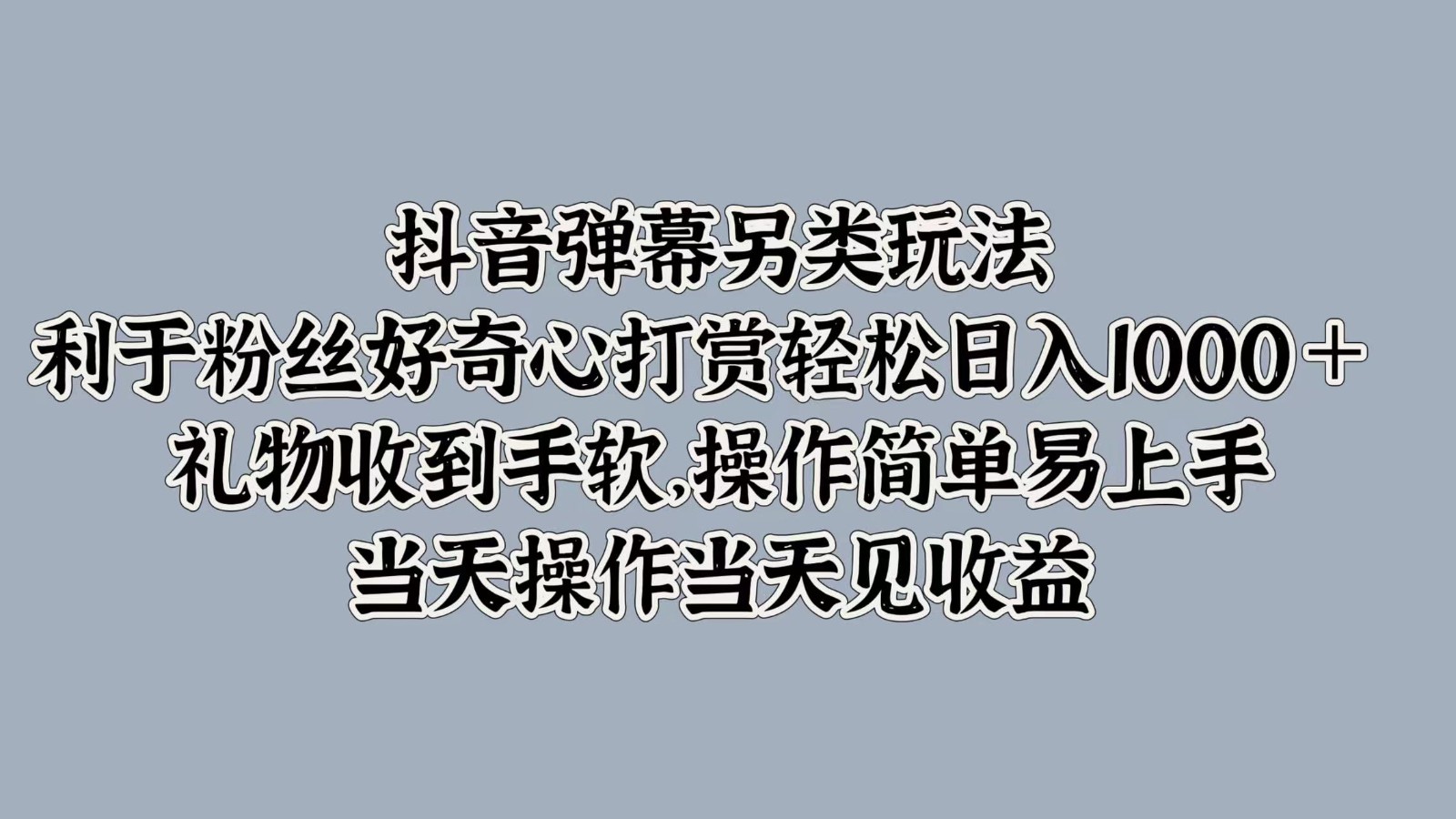 抖音弹幕另类玩法，利于粉丝好奇心打赏轻松日入1000＋ 礼物收到手软，操作简单-创客聚集地