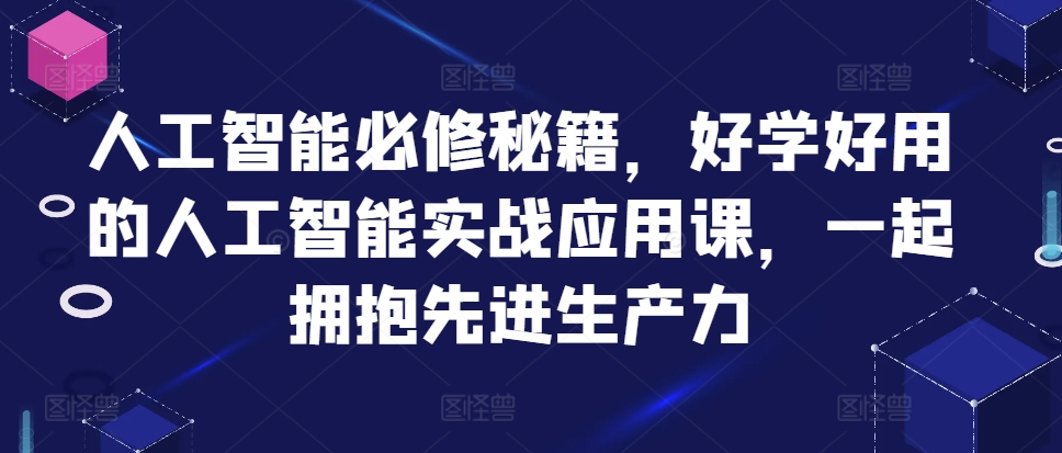 人工智能必修秘籍，好学好用的人工智能实战应用课，一起拥抱先进生产力-创客聚集地