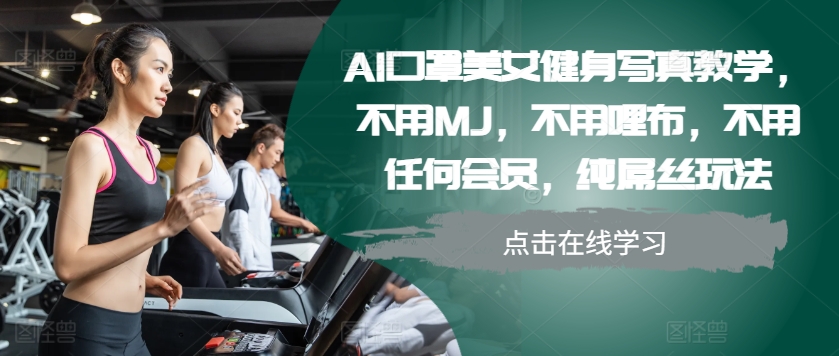 AI口罩美女健身写真教学，不用MJ，不用哩布，不用任何会员，纯屌丝玩法-创客聚集地