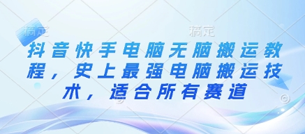 抖音快手电脑无脑搬运教程，史上最强电脑搬运技术，适合所有赛道-创客聚集地