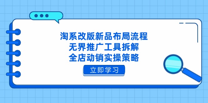 淘系改版新品布局流程，无界推广工具拆解，全店动销实操策略-创客聚集地
