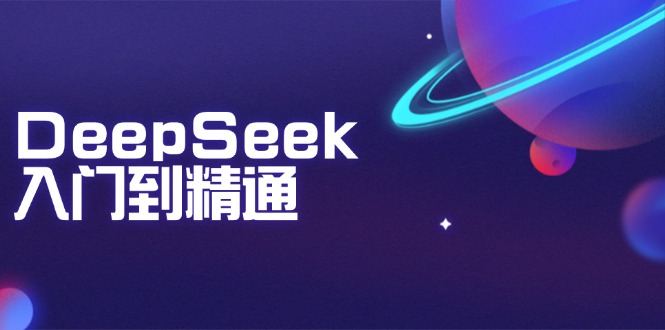 DeepSeek入门到精通：掌握文本生成、知识推理与编程辅助，提升AI应用能力-创客聚集地