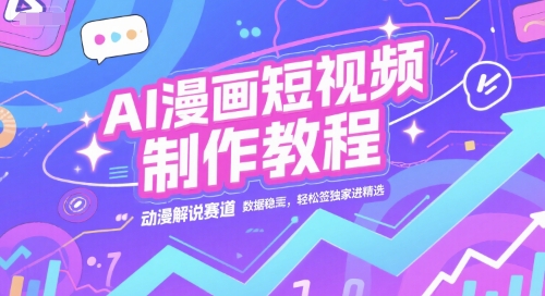 AI漫画短视频制作教程,动漫解说赛道,数据稳定且流量高,轻松签独家进精选-创客聚集地