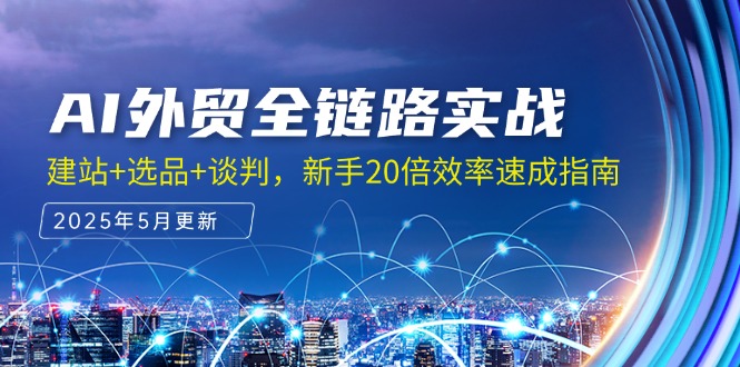AI外贸全链路实战，建站+选品+谈判，新手20倍效率速成指南-创客聚集地