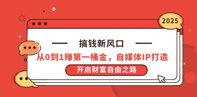 搞钱新风口，从0到1赚第一桶金，自媒体IP打造，开启财富自由之路-创客聚集地