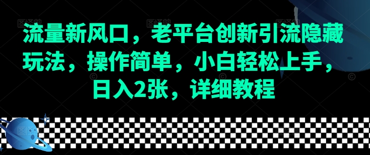 流量新风口，老平台创新引流隐藏玩法，操作简单，小白轻松上手，日入2张，详细教程-创客聚集地