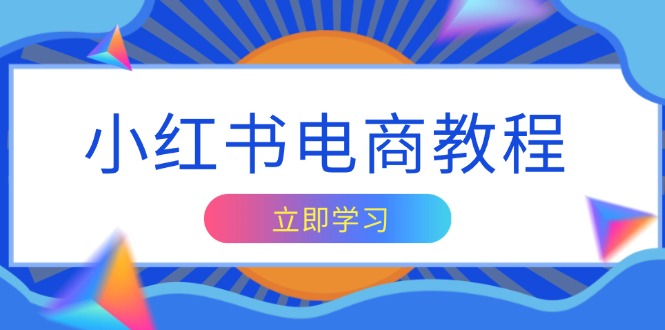小红书电商教程，掌握帐号定位与内容创作技巧，打造爆款，实现商业变现-创客聚集地