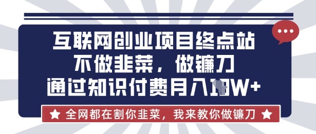 互联网创业尽头-不做韭菜，做镰刀，通过知识付费月入10个【揭秘】-创客聚集地