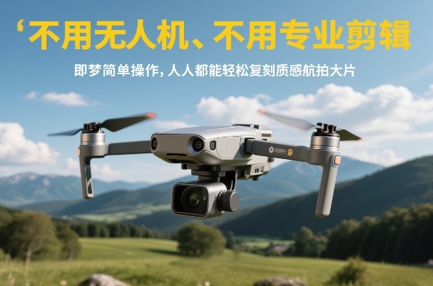 不用无人机、不用专业剪辑，即梦简单操作，人人都能轻松复刻质感航拍大片-创客聚集地