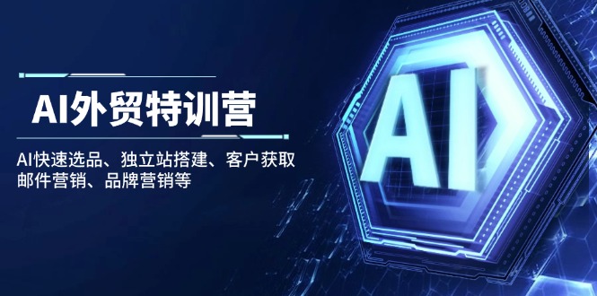 AI外贸特训营：AI快速选品、独立站搭建、客户获取、邮件营销、品牌营销等-创客聚集地