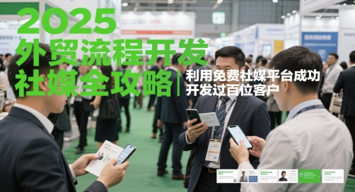 2025外贸流程开发社媒全攻略，利用免费社媒平台成功开发过百位客户-创客聚集地