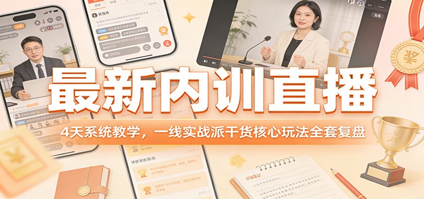 最新内训直播，4天系统教学，一线实战派干货核心玩法全套复盘-创客聚集地