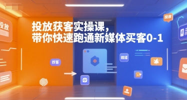投放获客实操课，带你快速跑通新媒体买客0-1-创客聚集地