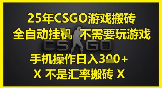 25年CSGO游戏搬砖，全自动运行，不需要玩游戏，手机操作日入3张(不是汇率搬砖)【揭秘】-创客聚集地