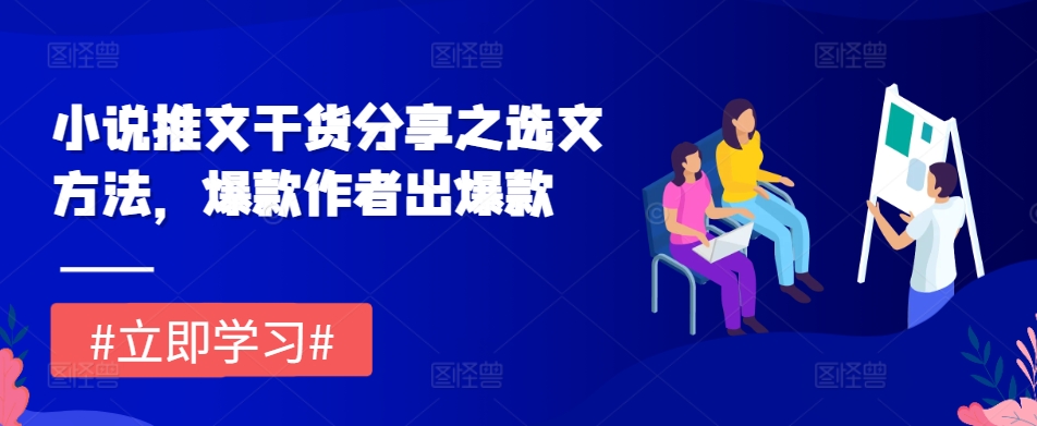 小说推文干货分享之选文方法，爆款作者出爆款-创客聚集地