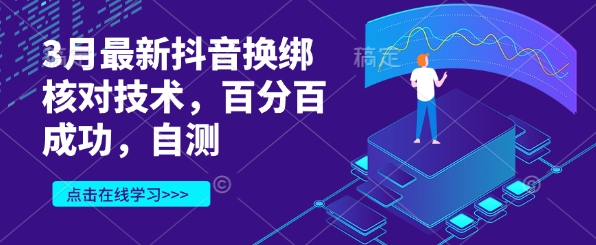 3月最新抖音换绑核对技术，百分百成功，自测-创客聚集地