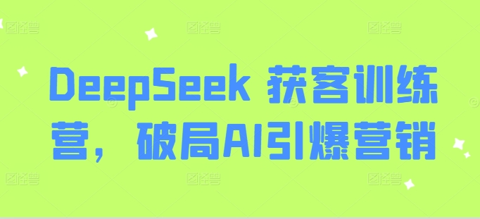 DeepSeek 获客训练营，破局AI引爆营销-创客聚集地
