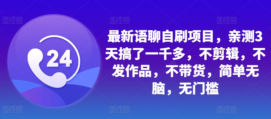 最新语聊自刷项目，亲测3天搞了一千多，不剪辑，不发作品，不带货，简单无脑，无门槛-创客聚集地