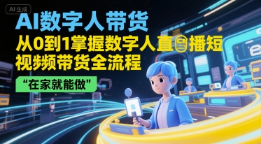 AI数字人带货，从0到1掌握数字人直播短视频带货全流程，在家就能做-创客聚集地