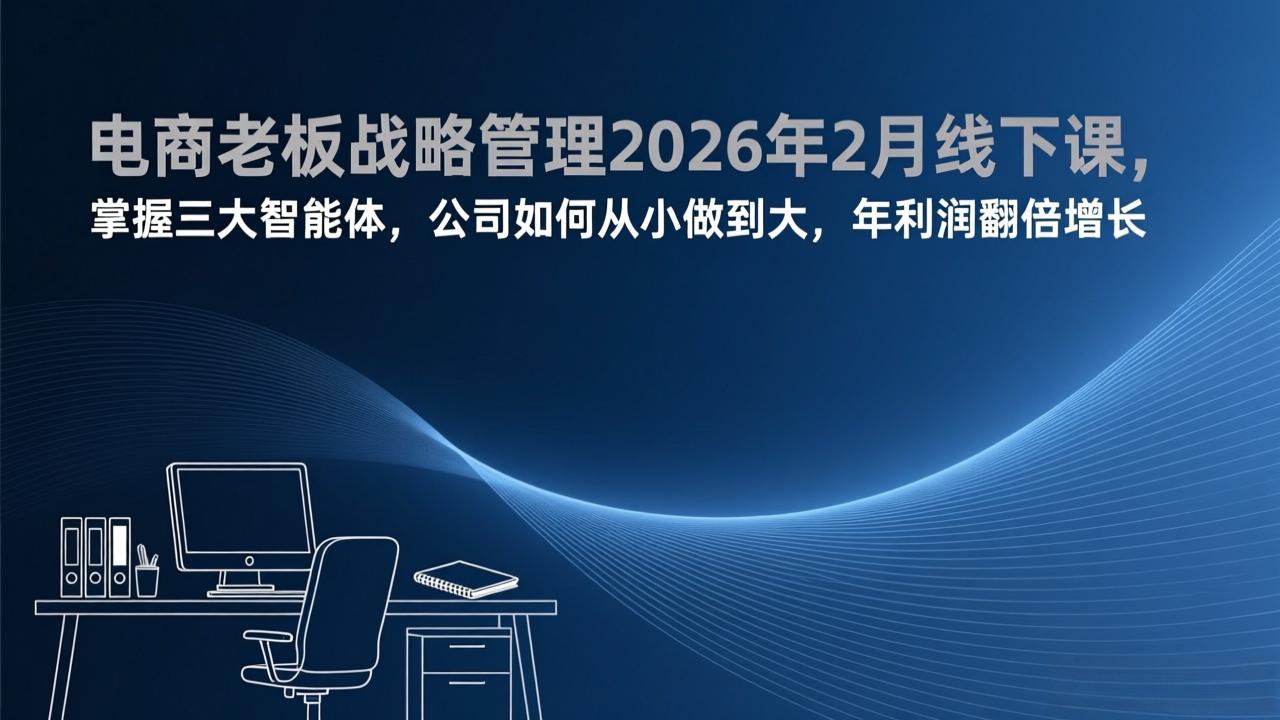 电商老板战略管理2026年2月线下课，掌握三大智能体，公司如何从小做到大，年利润翻倍增长-创客聚集地