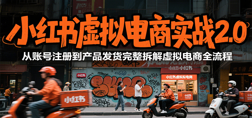小红书虚拟电商实战2.0，从账号注册到产品发货完整拆解虚拟电商全流程-创客聚集地
