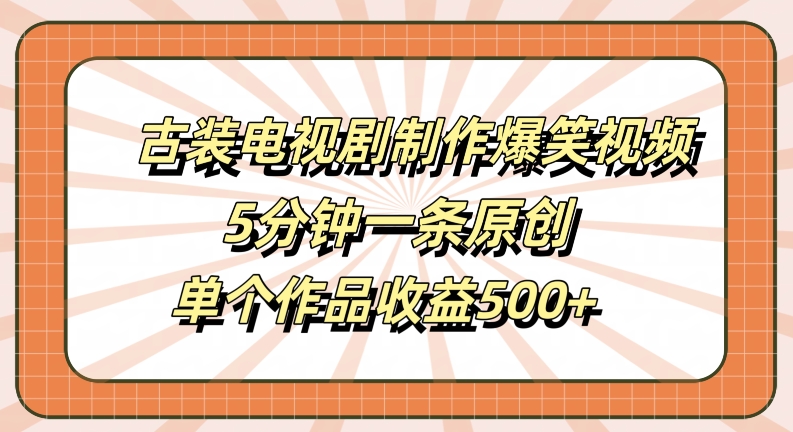古装电视剧制作爆笑视频，5分钟一条原创，单个作品收益500+【揭秘】-创客聚集地