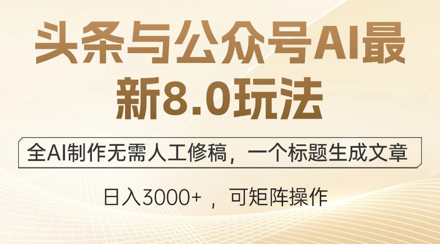 头条与公众号AI最新8.0玩法，全AI制作无需人工修稿，一个标题生成文章…-创客聚集地