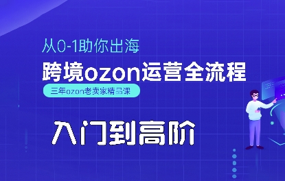 OZON入门到高阶全流程，从0-1助你出海，跨境ozon运营全流程-创客聚集地