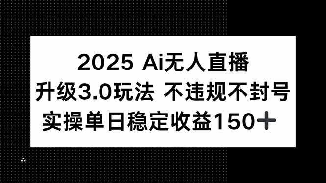 2025 AI无人直播升级3.0玩法，不违规 不封号，单日稳定收益150+-创客聚集地