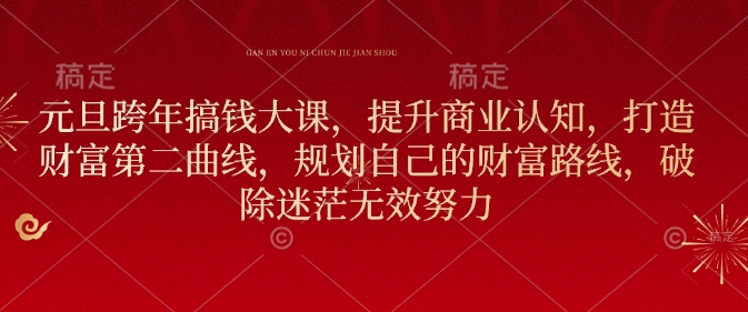 元旦跨年搞钱大课，提升商业认知，打造财富第二曲线，规划自己的财富路线，破除迷茫无效努力-创客聚集地
