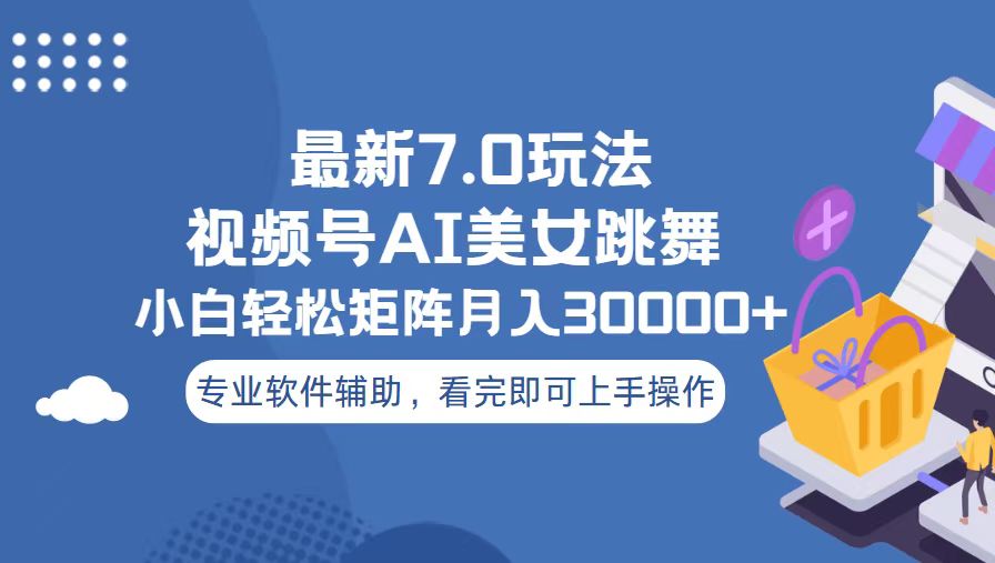 视频号最新7.0玩法，当天起号小白也能轻松月入30000+-创客聚集地