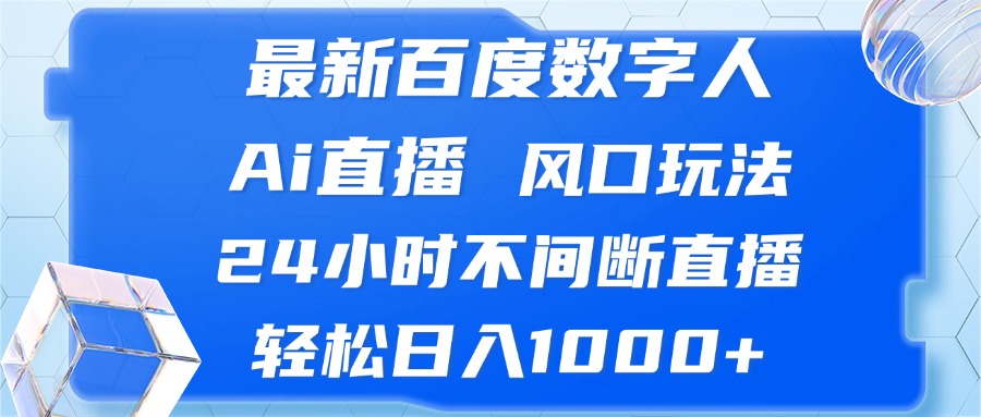 最新百度数字人Ai直播，风口玩法，24小时不间断直播，轻松日入1000+-创客聚集地