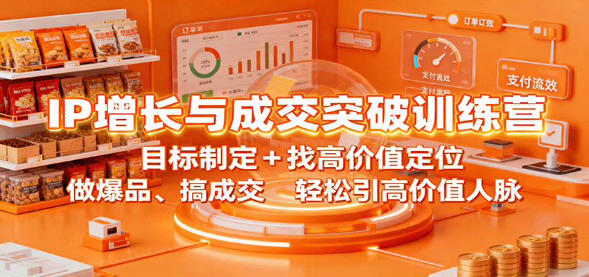 IP增长与成交突破训练营：目标制定+找高价值定位，做爆品、搞成交，轻松引高价值人脉-创客聚集地