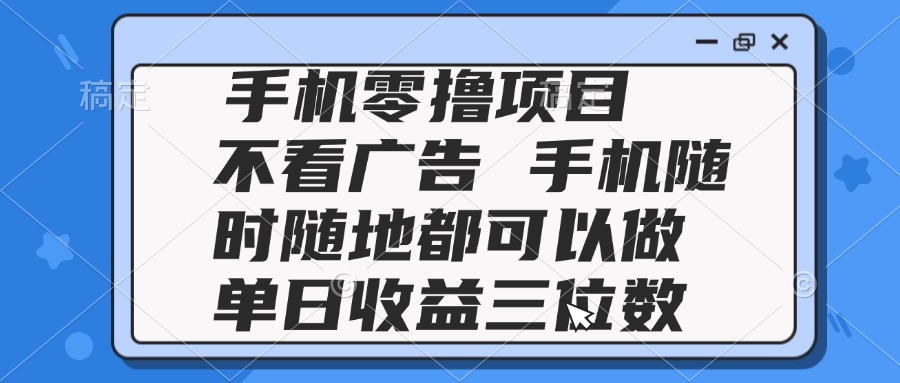 2025手机零撸项目 不看广告 手机随时可做 单日收益三位数-创客聚集地