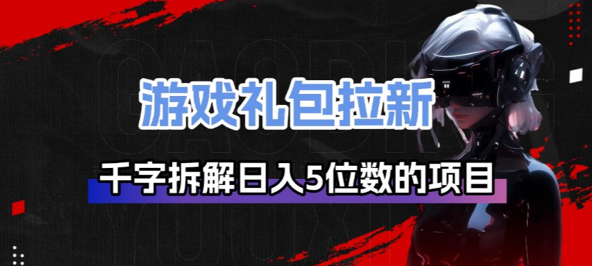 游戏礼包拉新_千字拆解日入5位数的项目逻辑-创客聚集地