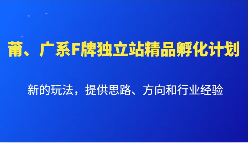 莆、广系F牌独立站精品孵化计划，新的玩法，提供思路、方向和行业经验-创客聚集地