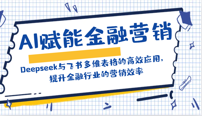 AI赋能金融营销：Deepseek与飞书多维表格的高效应用，提升金融行业的营销效率-创客聚集地
