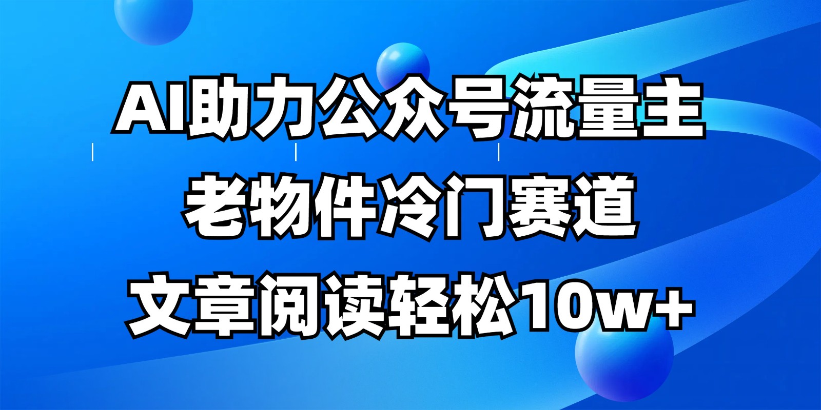 公众号流量主冷门赛道，AI助力，文章阅读轻松10w+，全流程详细教程-创客聚集地