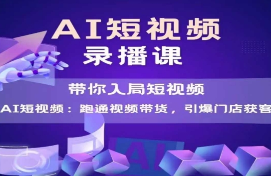 AI短视频爆款，带你入局短视频，跑通视频带货，引爆门店获客-创客聚集地