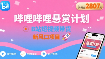 哔哩哔哩悬赏计划，B站短视频带货，7天佣金2807，新风口项目-创客聚集地