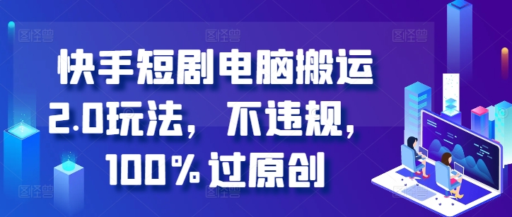 快手短剧电脑搬运2.0玩法，不违规，100%过原创-创客聚集地