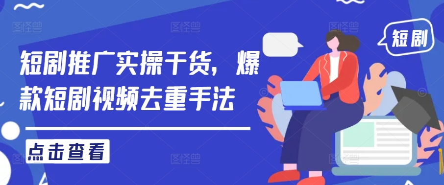 短剧推广实操干货，爆款短剧视频去重手法-创客聚集地